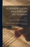 A Hebrew, Latin, and English Dictionary: Containing All the Hebrew and Chaldee Words Used in the Old Testament; Volume 1 101551085X Book Cover