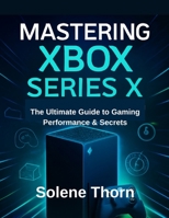 Mastering Xbox Series X: The Ultimate Guide to Gaming Performance & Secrets B0FJLY7CWV Book Cover