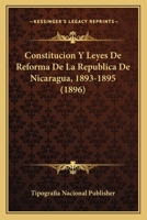 Constitucion Y Leyes De Reforma De La Republica De Nicaragua, 1893-1895 (1896) 1168122821 Book Cover