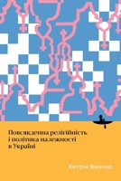 Everyday Religiosity and the Politics of Belonging in Ukraine (Ukrainian-Language Open Access) (Ukrainian Edition) B0F498DQNY Book Cover