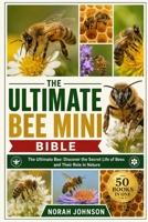 THE ULTIMATE BEE MINI BIBLE: The Ultimate Bee: Discover the Secret Life of Bees and Their Role in Nature B0HMNS1RNX Book Cover