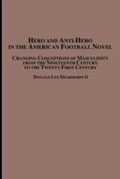 Hero and Anti-Hero in the American Football Novel: Changing Conceptions of Masculinity from the 19th Century to the 21st Century 0773408215 Book Cover