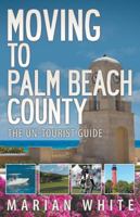 Moving to Palm Beach County: The Un-Tourist Guide 0997246111 Book Cover