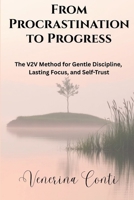 From Procrastination to Progress: The V2V Method for Gentle Discipline, Lasting Focus, and Self-Trust B0GMW167LD Book Cover