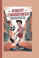 ROBERT LEWANDOWSKI: The Boy Who Kicked His Way from Warsaw to World Fame B0F8B5ZMYP Book Cover