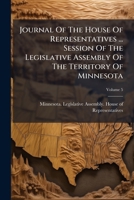 Journal of the House of Representatives ... Session of the Legislative Assembly of the Territory of Minnesota, Volume 5... 1273757319 Book Cover