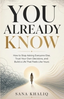 You Already Know: How to Stop Asking Everyone Else, Trust Your Own Decisions, and Build a Life That Feels Like Yours B0H6ST32R9 Book Cover