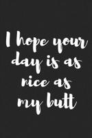 I Hope Your Day Is as Nice as My Butt: Better Than a Kinky Greeting Card - Novelty Notebook - Gag Gift - Trendy Script 1089673043 Book Cover