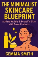 The Minimalist Skincare Blueprint | Achieve Healthy & Beautiful Skin with Fewer Products: Declutter Your Beauty Routine and Discover Your Natural Glow | Simplify Your Skincare and Glow With Less B0FGJ5GKVJ Book Cover
