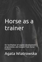 Horse as a trainer: On facilitation of equine development programmes and lessons from horse-trainers 171980804X Book Cover