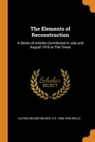 The Elements of Reconstruction: A Series of Articles Contributed in July and August 1916 to The Times 1240113056 Book Cover