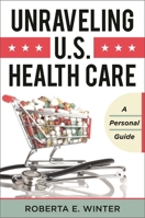 Unraveling U.S. Health Care: A Personal Guide 1442222972 Book Cover