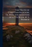 The truth of Christian religion, tr. with the addition of a 7th book, by S. Patrick 1149187301 Book Cover