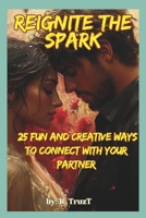 Reignite the Spark: 25 Fun and Creative Ways to Connect with Your Partner: Explore New Adventures, Rekindle Romance, and Strengthen Your Bond with These Creative Ideas B0DRXWQH77 Book Cover
