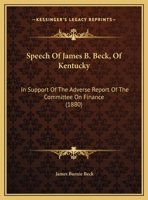 Speech Of James B. Beck, Of Kentucky: In Support Of The Adverse Report Of The Committee On Finance 1120752671 Book Cover