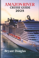 AMAZON RIVER CRUISE GUIDE 2025: Unforgettable Adventures in the World's Greatest Rainforest B0F229WG56 Book Cover