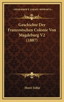 Geschichte Der Franzosischen Colonie Von Magdeburg V2 (1887) 116848121X Book Cover