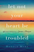 Let Not Your Heart Be Troubled: 40 Daily Meditations on Jesus and Prayer 162707919X Book Cover