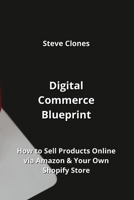 Digital Commerce Blueprint: How to Sell Products Online via Amazon & Your Own Shopify Store 998820695X Book Cover