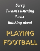 Sorry I wasn't listening I was thinking about playing football: Notebook/notepad/diary/journal perfect gift for all football fans. 80 black lined pages A4 8.5x11 inches 1673645313 Book Cover