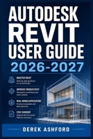 AUTODESK REVIT USER GUIDE 2026-2027: A COMPREHENSIVE Step-by-Step PROCESS for NOVICE and Professionals B0H22SL7N5 Book Cover