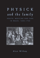 Physick and the Family: Health, Medicine and Care in Wales, 1600-1750 071909125X Book Cover
