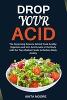 DROP YOUR ACID: The Surprising Science behind Food Acidity, Digestion and Uric Acid Levels in the Body with the Top Alkaline Foods to Reduce Body Acidity B09TDSCFTF Book Cover