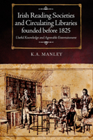 Irish Reading Societies and Circulating Libraries founded before 1825: Useful knowledge and agreeable entertainment 1846827175 Book Cover