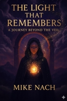 THE LIGHT THAT REMEMBERS: A JOURNEY BEYOND THE VEIL B0G7B292KV Book Cover