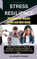 Stress Resilience: Therapies for Mental Health and Well-Being: Combat Stress With A Range Of Therapeutic Strategies Designed To Promote Mental Health And Overall Well-Being B0CSWRW34J Book Cover