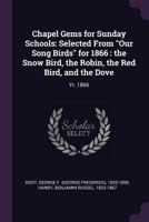 Chapel Gems for Sunday Schools: Selected From "Our Song Birds," for 1866, the "Snow Bird," the "Robin," the "Red Bird" And the "Dove" 1378866614 Book Cover