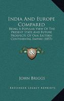 India And Europe Compared: Being A Popular View Of The Present State And Future Prospects Of Our Eastern Continental Empire 1164680420 Book Cover