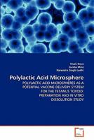 Polylactic Acid Microsphere: POLYLACTIC ACID MICROSPHERES AS A POTENTIAL VACCINE DELIVERY SYSTEM FOR THE TETANUS TOXOID: PREPARATION AND IN VITRO DISSOLUTION STUDY 3639221699 Book Cover