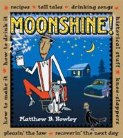 Moonshine: Recipes * Tall Tales * Drinking Songs * Historical Stuff * Knee-Slappers *How to Make It * How to Drink It * Pleasin' the Law * Recoverin' the Next Day 1579906486 Book Cover
