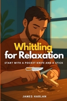Whittling for Relaxation: Start with a Pocket Knife and a Stick B0FQB929TK Book Cover