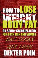 How to Lose Body Fat on 3000+ Calories a Day for Both Men and Women: Eat Clean Get Lean 1503167887 Book Cover