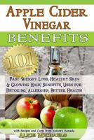 Apple Cider Vinegar Benefits:101 Apple Cider Vinegar Benefits for Weight Loss, Healthy Skin & Glowing Hair! Uses for Detoxing, Allergies, Better Health with Recipes and Cures from Nature's Remedy 0615910548 Book Cover