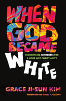 When God Became White: Dismantling Whiteness for a More Just Christianity 1514009390 Book Cover