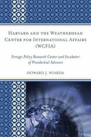 Harvard and the Weatherhead Center for International Affairs (WCFIA): Foreign Policy Research Center and Incubator of Presidential Advisors 0739135864 Book Cover
