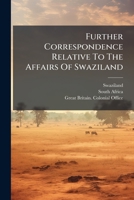 Further Correspondence Relative To The Affairs Of Swaziland... 1279188553 Book Cover