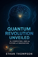 Quantum Revolution Unveiled: AI, Computing, and the Future of Innovation B0FB45VMHM Book Cover