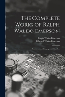 The Complete Works of Ralph Waldo Emerson: Lectures and Biographical Sketches 1018392475 Book Cover