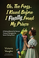 Oh the Frogs I Kissed Before I Finally Found My Prince: A Dating Memoir for Seniors Trying to Navigate the Senior Dating Pond B0FRZR18GJ Book Cover