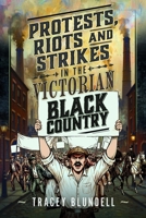 Protests, Riots and Strikes in the Victorian Black Country 1036147460 Book Cover