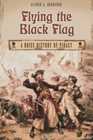 Flying the Black Flag: A Brief History of Piracy 0275977811 Book Cover
