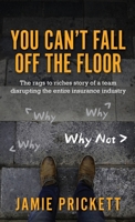You Can't Fall Off The Floor: The Rags-To-Riches Story of a Team Disrupting the Entire Insurance Industry 195625742X Book Cover