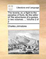 The Reverie: Or, a Flight to the Paradise of Fools. Published by the Editor of the Adventures of a Guinea. in Two Volumes. ... 135785238X Book Cover