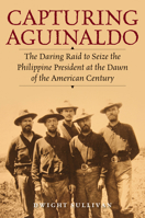 Capturing Aguinaldo: The Daring Raid to Seize the Philippine President at the Dawn of the American Century 0811771520 Book Cover