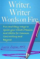 Writer, Writer Words on Fire: Fun and Easy Ways to Ignite Your Child's Passion and Skills For Common Core Writing and Beyond 0692759131 Book Cover
