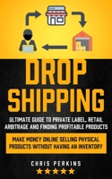 Dropshipping: Ultimate Guide to Private Label, Retail Arbitrage and finding Profitable Products 1774857049 Book Cover